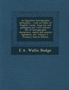 An  Egyptian Hieroglyphic Dictionary: With an Index of English Words, King List and Geological List with Indexes, List of Hieroglyphic Characters, Cop di E. A. Wallis Budge edito da Nabu Press