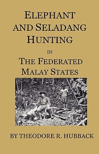 Elephant And Seladang Hunting In The Federated Malay States di Theodore R. Hubback edito da Home Farm Press