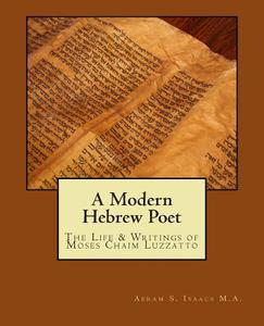 A Modern Hebrew Poet: The Life and Writings of Moses Chaim Luzzatto di Abram S. Isaacs a. M. edito da Createspace