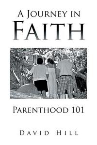A Journey In Faith Parenthood 101 di Lecturer in Law David Hill edito da Xlibris Corporation