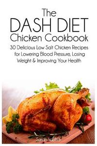 The Dash Diet Chicken Cookbook: 30 Delicious Low Salt Chicken Recipes for Lowering Blood Pressure, Losing Weight and Improving Your Health di Sarah Sophia edito da Createspace