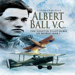 Albert Ball Vc: the Fighter Pilot Hero of World War I di Colin A. Pengelly edito da Pen & Sword Books Ltd