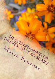 Heaven: Pushing Up Daisies Ain't So Scary: Large Print Edition di Marie Penrose edito da Pen-Rose Editions, Corp.