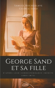 George Sand et sa fille, d'après leur correspondance inédite di Samuel Rocheblave, George Sand edito da Books on Demand
