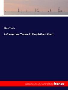 A Connecticut Yankee in King Arthur's Court di Mark Twain edito da hansebooks