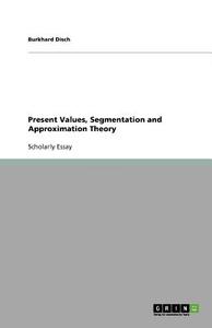 Present Values, Segmentation And Approximation Theory di Burkhard Disch edito da Grin Publishing