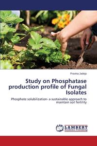 Study on Phosphatase production profile of Fungal Isolates di Pravina Jadeja edito da LAP Lambert Academic Publishing