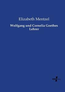Wolfgang und Cornelia Goethes Lehrer di Elizabeth Mentzel edito da Vero Verlag