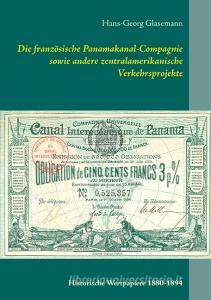 Die französische Panamakanal-Compagnie sowie andere zentralamerikanische Verkehrsprojekte di Hans-Georg Glasemann edito da Books on Demand