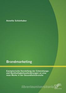 Brandmarketing: Exemplarische Darstellung der Entwicklungs- und Nachhaltigkeitsanforderungen an eine neue Marke in der G di Annette Schönhuber edito da Diplomica Verlag