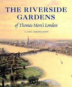 The Riverside Gardens of Thomas More`s London di C. Paul Christianson edito da Yale University Press