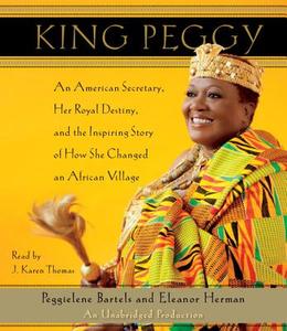 King Peggy: An American Secretary, Her Royal Destiny, and the Inspiring Story of How She Changed an African Village di Peggielene Bartels, Eleanor Herman edito da Random House Audio Publishing Group