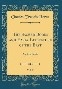The Sacred Books and Early Literature of the East, Vol. 7: Ancient Persia (Classic Reprint) di Charles Francis Horne edito da Forgotten Books