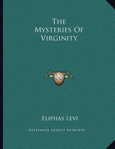 The Mysteries of Virginity di Eliphas Levi edito da Kessinger Publishing