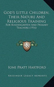 God's Little Children, Their Nature and Religious Training: For Kindergarten and Primary Teachers (1916) di Ione Pratt Hartford edito da Kessinger Publishing