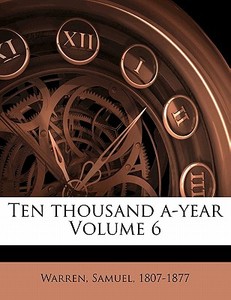 Ten Thousand A-year Volume 6 di Samuel Warren, Warren Samuel 1807-1877 edito da Nabu Press
