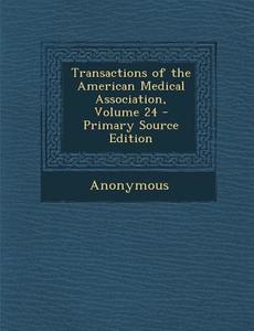 Transactions of the American Medical Association, Volume 24 di Anonymous edito da Nabu Press