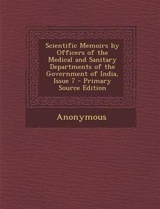 Scientific Memoirs by Officers of the Medical and Sanitary Departments of the Government of India, Issue 7 di Anonymous edito da Nabu Press