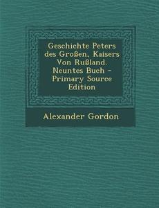 Geschichte Peters Des Grossen, Kaisers Von Russland. Neuntes Buch di Alexander Gordon edito da Nabu Press