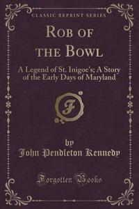 Rob Of The Bowl di John Pendleton Kennedy edito da Forgotten Books