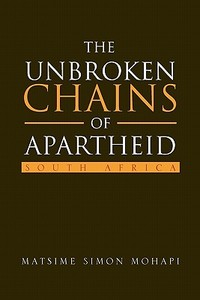 The Unbroken Chains of Apartheid di Matsime Simon Mohapi edito da Xlibris
