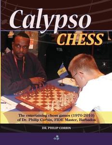 Calypso Chess: The Entertaining Chess Games (1970-2010) of Dr. Philip Corbin, Fide Master, Barbados di Dr Philip a. Corbin edito da Createspace