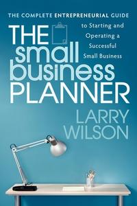 Small Business Planner: The Complete Entrepreneurial Guide to Starting and Operating a Successful Small Business di Larry Wilson edito da MORGAN JAMES PUB