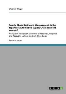Supply Chain Resilience Management: Is the Japanese Automotive Supply Chain resilient enough? di Wladimir Wiegel edito da GRIN Verlag