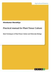 Practical manual for Plant Tissue Culture di Hirenkumar Sherathiya edito da GRIN Publishing