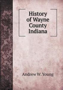 History Of Wayne County Indiana di Andrew W Young edito da Book On Demand Ltd.