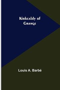 Kirkcaldy of Grange di Louis A. Barbé edito da Alpha Editions