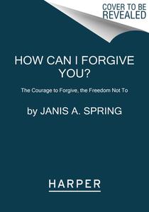 How Can I Forgive You?: The Courage to Forgive, the Freedom Not to di Janis A. Spring edito da HARPERCOLLINS