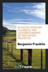 Eclectic English Classics di Benjamin Franklin edito da Trieste Publishing