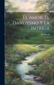 El Amor, El Dandysmo Y La Intriga: Novela di Pío Baroja edito da LEGARE STREET PR