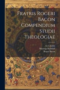Fratris Rogeri Bacon Compendium studii theologiae di Roger Bacon, Hastings Rashdall, A. G. Little edito da LEGARE STREET PR