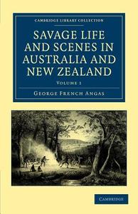 Savage Life and Scenes in Australia and New Zealand - Volume             1 di George French Angas edito da Cambridge University Press