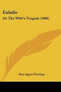 Eulalie: Or the Wife's Tragedy (1866) di May Agnes Fleming edito da Kessinger Publishing