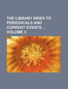 The Library Index to Periodicals and Current Events Volume 3 di Books Group edito da Rarebooksclub.com
