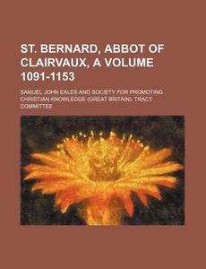 St. Bernard, Abbot Of Clairvaux, A (pts. 1091-1153) di Samuel John Eales edito da General Books Llc