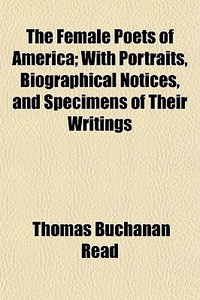 The Female Poets Of America; With Portraits, Biographical Notices, And Specimens Of Their Writings di Thomas Buchanan Read edito da General Books Llc