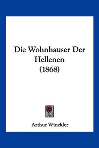 Die Wohnhauser Der Hellenen (1868) di Arthur Winckler edito da Kessinger Publishing