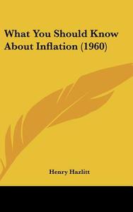 What You Should Know about Inflation (1960) di Henry Hazlitt edito da Kessinger Publishing