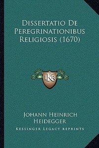 Dissertatio de Peregrinationibus Religiosis (1670) di Johann Heinrich Heidegger edito da Kessinger Publishing
