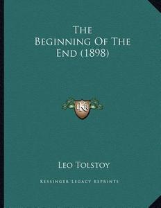 The Beginning of the End (1898) di Leo Nikolayevich Tolstoy edito da Kessinger Publishing