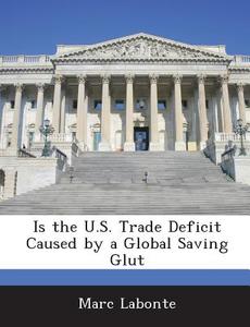 Is The U.s. Trade Deficit Caused By A Global Saving Glut di Marc LaBonte edito da Bibliogov