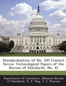 Standardization Of No. 200 Cement Sieves di R J Wig, J C Pearson edito da Bibliogov