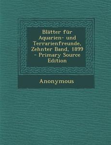Blatter Fur Aquarien- Und Terrarienfreunde, Zehnter Band, 1899 - Primary Source Edition di Anonymous edito da Nabu Press