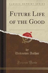 Future Life Of The Good (classic Reprint) di Unknown Author edito da Forgotten Books