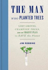The Man Who Planted Trees: Lost Groves, Champion Trees, and an Urgent Plan to Save the Planet di Jim Robbins edito da Spiegel & Grau