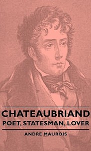 Chateaubriand - Poet, Statesman, Lover di Andre Maurois edito da Maurois Press